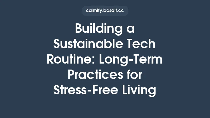 Building a Sustainable Tech Routine: Long-Term Practices for Stress-Free Living Thumbnail