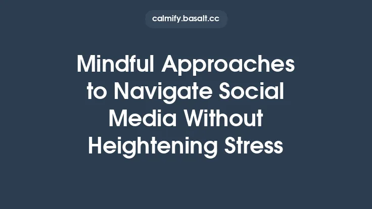 Mindful Approaches to Navigate Social Media Without Heightening Stress Thumbnail